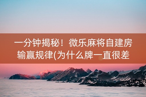 一分钟揭秘！微乐麻将自建房输赢规律(为什么牌一直很差)