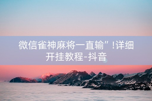 微信雀神麻将一直输”!详细开挂教程-抖音
