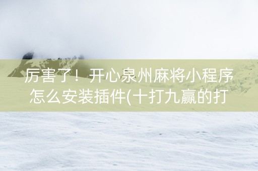 厉害了！开心泉州麻将小程序怎么安装插件(十打九赢的打法)