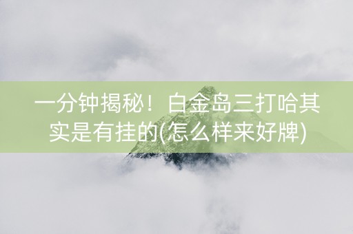 一分钟揭秘！白金岛三打哈其实是有挂的(怎么样来好牌)