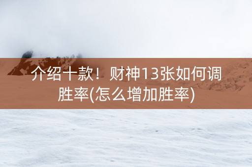 介绍十款！财神13张如何调胜率(怎么增加胜率)
