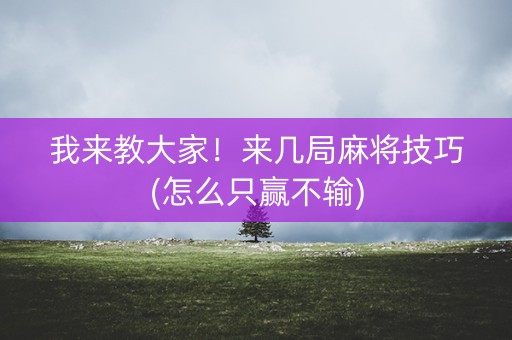 我来教大家！来几局麻将技巧(怎么只赢不输)