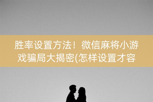 胜率设置方法！微信麻将小游戏骗局大揭密(怎样设置才容易赢)