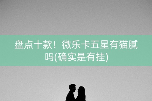 盘点十款！微乐卡五星有猫腻吗(确实是有挂)