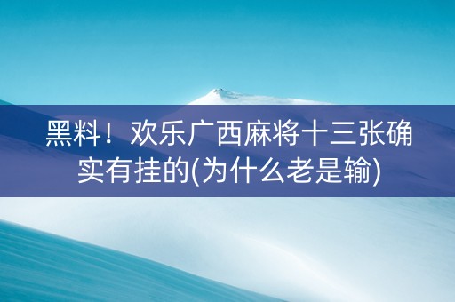 黑料！欢乐广西麻将十三张确实有挂的(为什么老是输)
