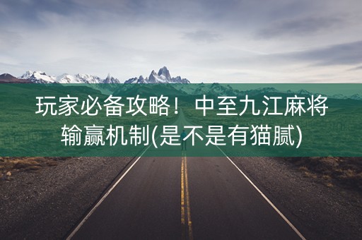 玩家必备攻略！中至九江麻将输赢机制(是不是有猫腻)