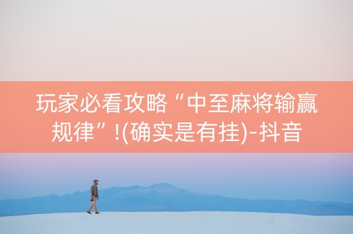 玩家必看攻略“中至麻将输赢规律”!(确实是有挂)-抖音