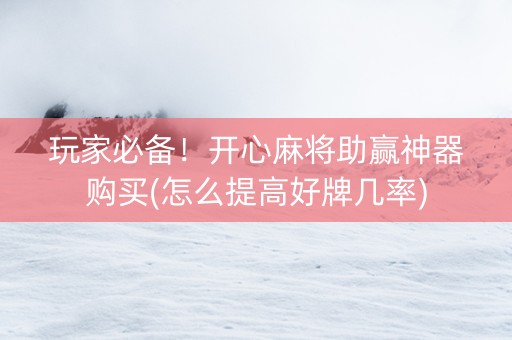 玩家必备！开心麻将助赢神器购买(怎么提高好牌几率)