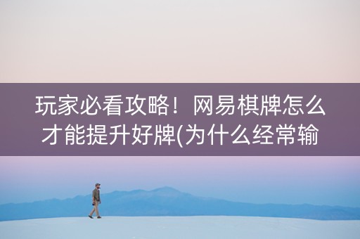 玩家必看攻略！网易棋牌怎么才能提升好牌(为什么经常输)