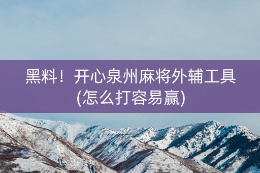 黑料！开心泉州麻将外辅工具(怎么打容易赢)