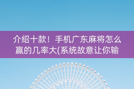 介绍十款！手机广东麻将怎么赢的几率大(系统故意让你输)