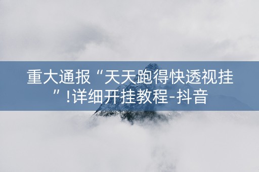 重大通报“天天跑得快透视挂”!详细开挂教程-抖音