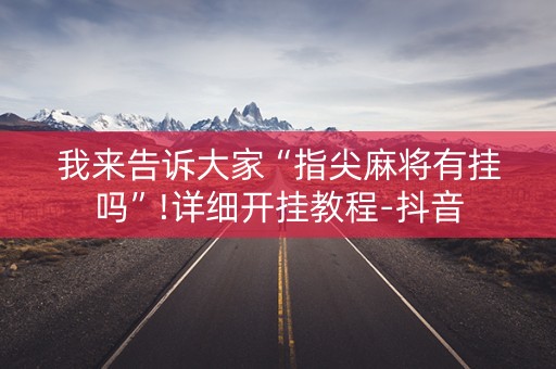 我来告诉大家“指尖麻将有挂吗”!详细开挂教程-抖音