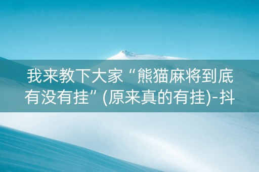我来教下大家“熊猫麻将到底有没有挂”(原来真的有挂)-抖音