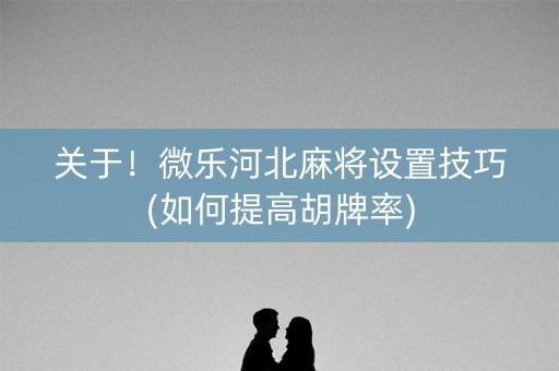 关于！微乐河北麻将设置技巧(如何提高胡牌率)