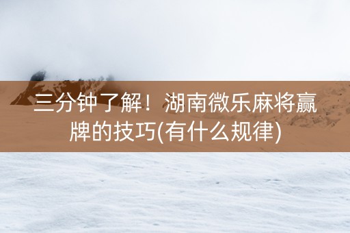三分钟了解！湖南微乐麻将赢牌的技巧(有什么规律)
