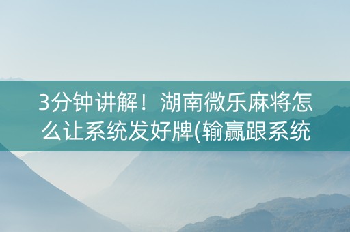 3分钟讲解！湖南微乐麻将怎么让系统发好牌(输赢跟系统有关系吗)