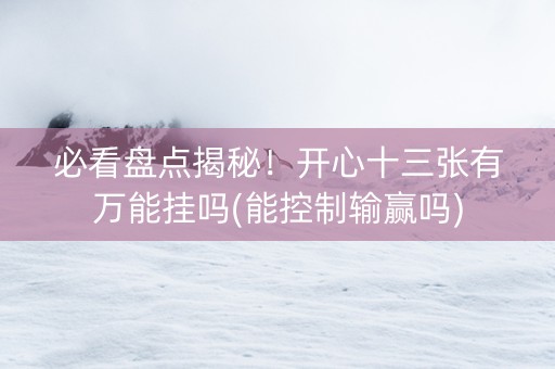 必看盘点揭秘！开心十三张有万能挂吗(能控制输赢吗)