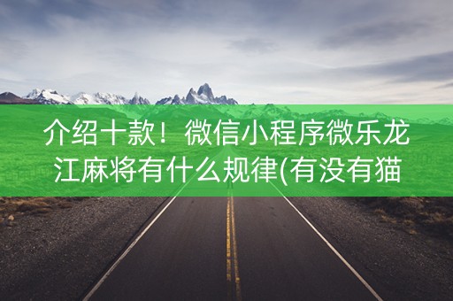 介绍十款！微信小程序微乐龙江麻将有什么规律(有没有猫腻)