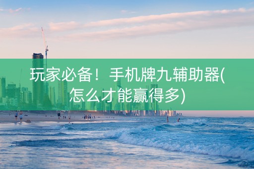 玩家必备！手机牌九辅助器(怎么才能赢得多)