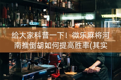 给大家科普一下！微乐麻将河南推倒胡如何提高胜率(其实是有挂确实有挂)