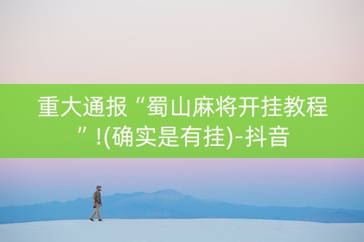 重大通报“蜀山麻将开挂教程”!(确实是有挂)-抖音