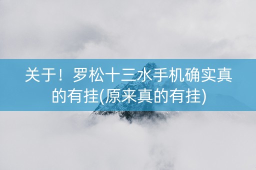关于！罗松十三水手机确实真的有挂(原来真的有挂)