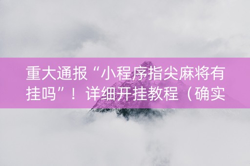 重大通报“小程序指尖麻将有挂吗”！详细开挂教程（确实真的有挂)-抖音