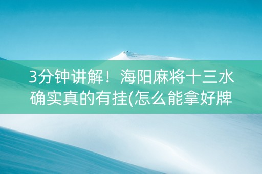 3分钟讲解！海阳麻将十三水确实真的有挂(怎么能拿好牌)