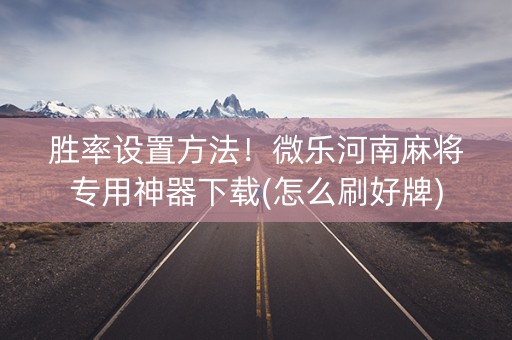 胜率设置方法！微乐河南麻将专用神器下载(怎么刷好牌)