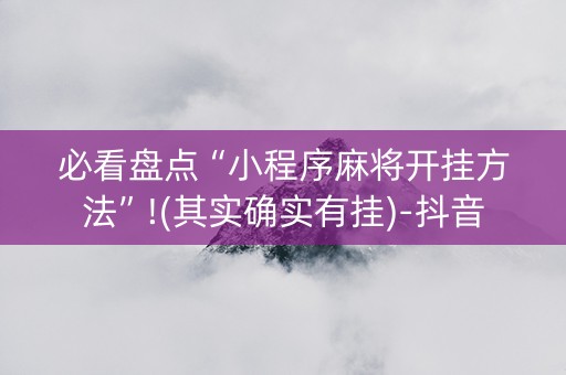 必看盘点“小程序麻将开挂方法”!(其实确实有挂)-抖音
