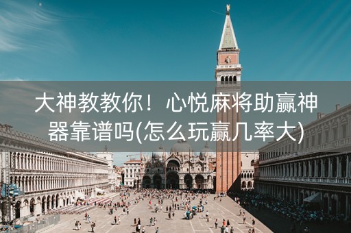 大神教教你！心悦麻将助赢神器靠谱吗(怎么玩赢几率大)