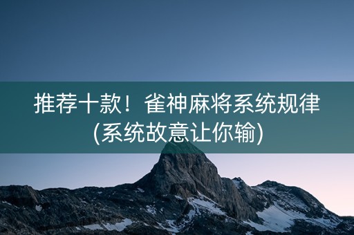 推荐十款！雀神麻将系统规律(系统故意让你输)