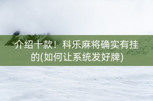 介绍十款！科乐麻将确实有挂的(如何让系统发好牌)