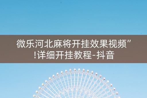 微乐河北麻将开挂效果视频”!详细开挂教程-抖音