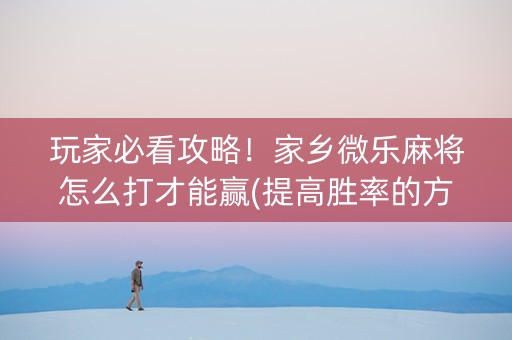玩家必看攻略！家乡微乐麻将怎么打才能赢(提高胜率的方法)