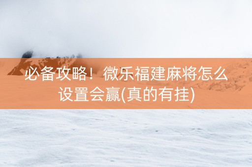 必备攻略！微乐福建麻将怎么设置会赢(真的有挂)