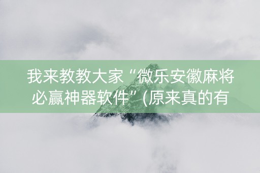 我来教教大家“微乐安徽麻将必赢神器软件”(原来真的有挂)-抖音