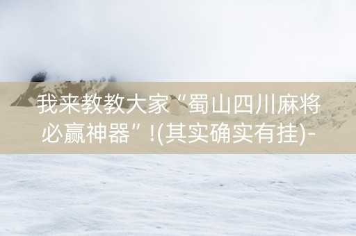 我来教教大家“蜀山四川麻将必赢神器”!(其实确实有挂)-抖音