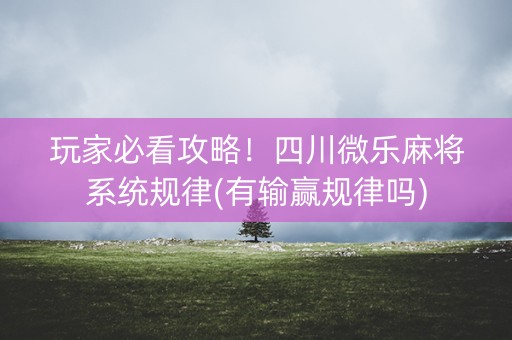 玩家必看攻略！四川微乐麻将系统规律(有输赢规律吗)