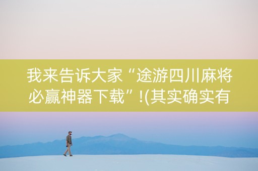 我来告诉大家“途游四川麻将必赢神器下载”!(其实确实有挂)-抖音