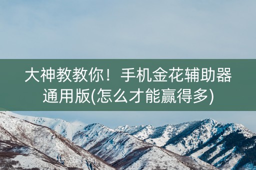 大神教教你！手机金花辅助器通用版(怎么才能赢得多)