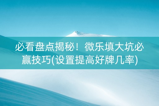必看盘点揭秘！微乐填大坑必赢技巧(设置提高好牌几率)