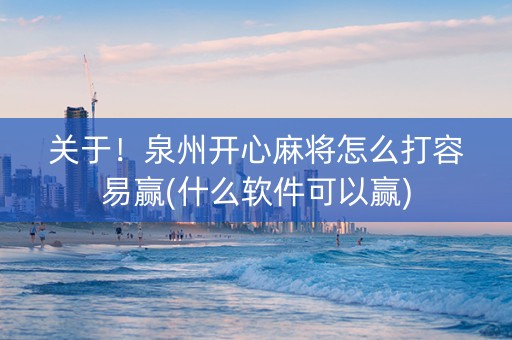 关于！泉州开心麻将怎么打容易赢(什么软件可以赢)