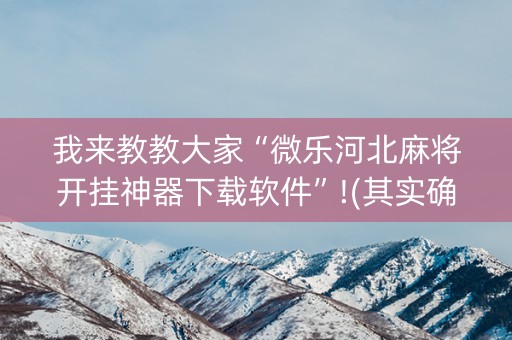 我来教教大家“微乐河北麻将开挂神器下载软件”!(其实确实有挂)-抖音