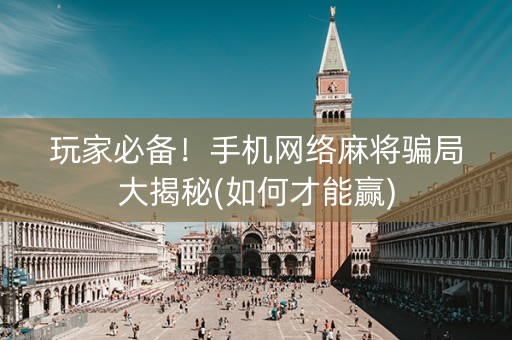 玩家必备！手机网络麻将骗局大揭秘(如何才能赢)