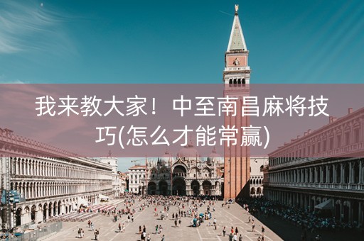 我来教大家！中至南昌麻将技巧(怎么才能常赢)