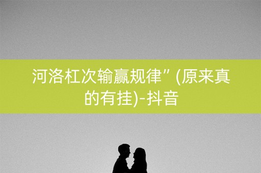 河洛杠次输赢规律”(原来真的有挂)-抖音