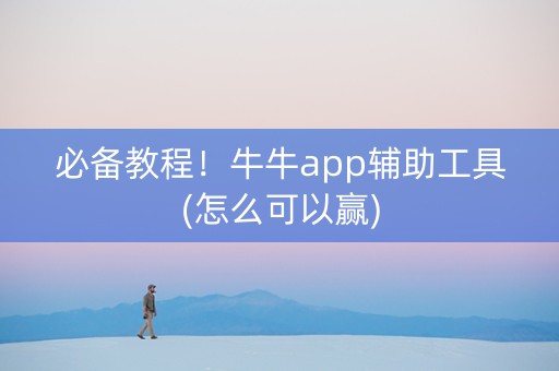 必备教程！牛牛app辅助工具(怎么可以赢)