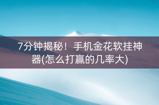 7分钟揭秘！手机金花软挂神器(怎么打赢的几率大)